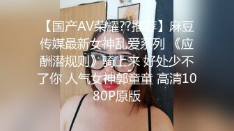 【国产AV荣耀??推荐】麻豆传媒最新女神乱爱系列 《应酬潜规则》骑上来 好处少不了你 人气女神郭童童 高清1080P原版