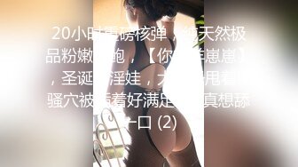 20小时重磅核弹，纯天然极品粉嫩美鲍，【你的羊崽崽】，圣诞小淫娃，大奶子甩着，骚穴被插着好满足啊~真想舔一口 (2)