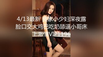 4/13最新 良家小少妇深夜露脸口交大鸡巴吃奶舔逼小哥床上激情VIP1196