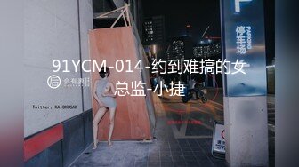 91YCM-014-约到难搞的女总监-小捷