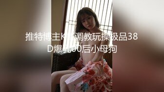 推特博主K哥调教玩操极品38D爆乳00后小母狗