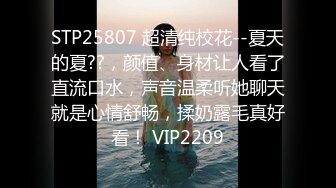 STP25807 超清纯校花--夏天的夏??，颜值、身材让人看了直流口水，声音温柔听她聊天就是心情舒畅，揉奶露毛真好看！ VIP2209