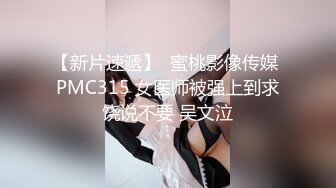 【新片速遞】  蜜桃影像传媒 PMC315 女医师被强上到求饶说不要 吴文泣