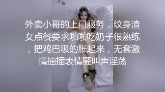 外卖小哥的上门服务，纹身渣女点餐要求啪啪吃奶子很熟练，把鸡巴吸的胀起来，无套激情抽插表情骚叫声淫荡