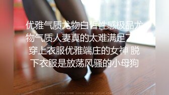 STP15476 爱换装的小女友变着法勾引我操她 这身材棒棒的 性欲超强