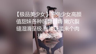 【极品❤️美少女】甜兔少女✿高颜值甜妹各种玩具自嗨 嫩穴裂缝湿滑至极 白浆泛滥来个肉棒惩罚吧