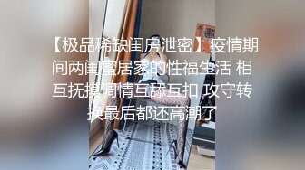 【极品稀缺闺房泄密】疫情期间两闺蜜居家的性福生活 相互抚摸调情互舔互扣 攻守转换最后都还高潮了