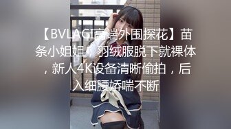 【BVLAGI高端外围探花】苗条小姐姐，羽绒服脱下就裸体，新人4K设备清晰偷拍，后入细腰娇喘不断