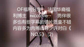 ❤OF福利分享❤㊙法国华裔福利博主⭐nicolove⭐▶▶男伴很多也有些字幕剧情片质量不错内容多为肉搏战有少许对白《NO.5》 (2)