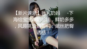 【新片速遞】巨乳奶妈❤️-下海给宝宝赚奶粉钱，鲜奶多多，风趣挑逗哥哥们，黑丝肥臀诱惑！