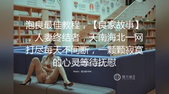 泡良最佳教程，【良家故事】，人妻终结者，天南海北一网打尽每天不间断，一颗颗寂寞的心灵等待抚慰