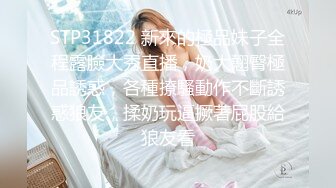 STP31822 新來的極品妹子全程露臉大秀直播，奶大翹臀極品誘惑，各種撩騷動作不斷誘惑狼友，揉奶玩逼撅著屁股給狼友看