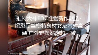 推特大神EDC性爱新作甄选-爆裂黑丝模特身材女友内射高潮 户外野操站炮超刺激