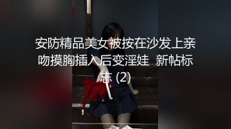 安防精品美女被按在沙发上亲吻摸胸插入后变淫娃  新帖标志 (2)