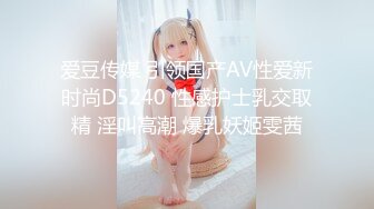 爱豆传媒 引领国产AV性爱新时尚D5240 性感护士乳交取精 淫叫高潮 爆乳妖姬雯茜