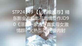 STP24149 【钻石级推荐】精东影业改编影视剧情新作JD90《淫乱一家人》真实母女激情群P 火热互动 轮番内射