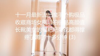 十一月最新流出魔手外购极品收藏商场女厕后拍极品高颜值长靴美女的粗粑粑菊花都得撑疼了蹲了十多分钟 (3)