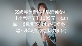 SS級完美露臉極品清純女神【小鹿丟了】1999元血本自購，道具紫薇噴水各種裸身自黑～稀缺資源絕版收藏 (3)