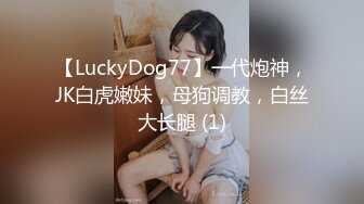 【LuckyDog77】一代炮神，JK白虎嫩妹，母狗调教，白丝大长腿 (1)