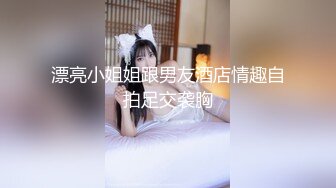 漂亮小姐姐跟男友酒店情趣自拍足交袭胸