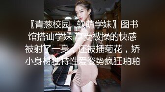 〖青葱校园✿软萌学妹〗图书馆搭讪学妹 享受被操的快感被射了一身，还被插菊花，娇小身材独特性爱姿势疯狂啪啪