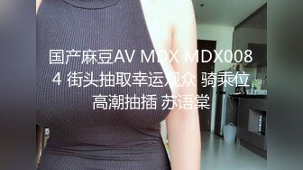 国产麻豆AV MDX MDX0084 街头抽取幸运观众 骑乘位高潮抽插 苏语棠