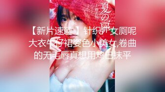 【新片速遞 】针织厂女厕呢大衣牛仔裙姿色小美女,卷曲的无毛唇真想用鸡巴抹平