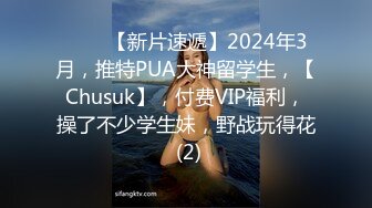 ♈♈♈【新片速遞】2024年3月，推特PUA大神留学生，【Chusuk】，付费VIP福利，操了不少学生妹，野战玩得花 (2)