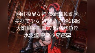 网红极品女神 最新超顶劲鲍身材美少女 欲梦 尤尔哈2B超大阳具抽刺蜜穴 粉嫩鲍鱼淫水泛滥 高潮收缩痉挛