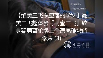 【绝美三飞操堕落的学妹】最美三飞超体验『闺蜜三飞』纹身猛男哥轮操三个漂亮稚嫩俏学妹 (3)