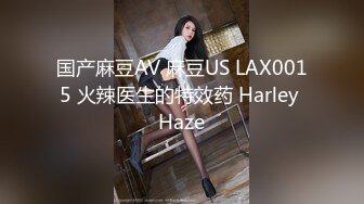 国产麻豆AV 麻豆US LAX0015 火辣医生的特效药 Harley Haze