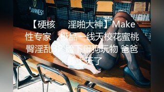 【硬核❤️淫啪大神】Make性专家✨ 极品一线天校花蜜桃臀淫乱3P 胯下母狗玩物 爸爸~要上天了