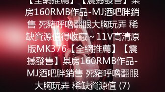 【全網推薦】【震撼發售】某房160RMB作品-MJ酒吧胖銷售 死豬呼嚕翻眼大胸玩弄 稀缺資源值得收藏～11V高清原版MK376【全網推薦】【震撼發售】某房160RMB作品-MJ酒吧胖銷售 死豬呼嚕翻眼大胸玩弄 稀缺資源值 (7)