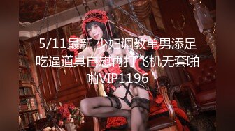 5/11最新 少妇调教单男添足吃逼道具自慰再打飞机无套啪啪VIP1196