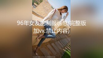 96年女友的制服诱惑(完整版加vx:禁止内容)