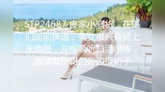 STP24687 良家小骚货，在哥们面前操逼，美女很兴奋骑上来磨蹭，深喉吸吮口活很棒，激情爆操哥们旁边摸奶子