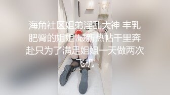 海角社区姐弟淫乱大神 丰乳肥臀的姐姐 最新热帖千里奔赴只为了满足姐姐一天做两次飞机