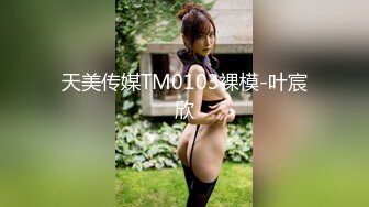 天美传媒TM0103裸模-叶宸欣