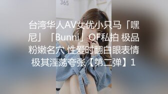 台湾华人AV女优小只马「嘿尼」「Bunni」OF私拍 极品粉嫩名穴 性爱时翻白眼表情极其淫荡夸张【第二弹】1