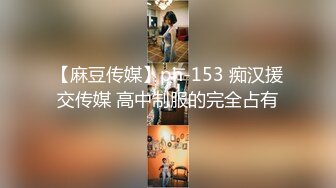 【麻豆传媒】ph-153 痴汉援交传媒 高中制服的完全占有