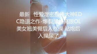 【反差婊新品】大陆最新流出各类泄密，人前淑女人后母狗吹舔反差181部合集