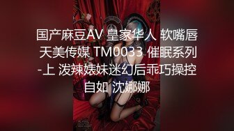 国产麻豆AV 皇家华人 软嘴唇 天美传媒 TM0033 催眠系列-上 泼辣婊妹迷幻后乖巧操控自如 沈娜娜