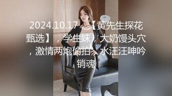 2024.10.17，【黄先生探花甄选】，学生妹，大奶馒头穴，激情两炮偷拍，水汪汪呻吟销魂