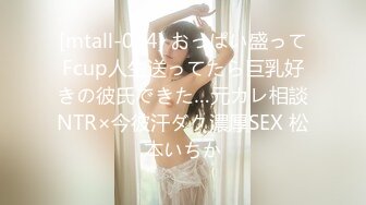 [mtall-034] おっぱい盛ってFcup人生送ってたら巨乳好きの彼氏できた…元カレ相談NTR×今彼汗ダク濃厚SEX 松本いちか