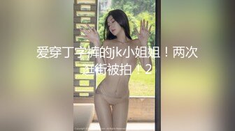 爱穿丁字裤的jk小姐姐！两次逛街被拍！2