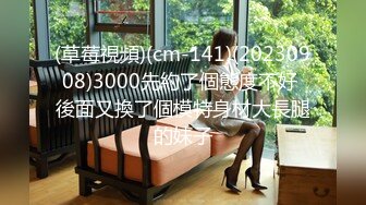 (草莓視頻)(cm-141)(20230908)3000先約了個態度不好 後面又換了個模特身材大長腿的妹子