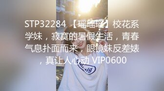 STP32284 【瑶瑶瑶】校花系学妹，寂寞的暑假生活，青春气息扑面而来，眼镜妹反差婊，真让人心动 VIP0600