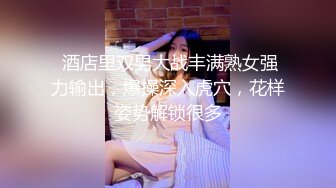 广东内裤哥2016出品长身美巨乳“刘莉莉”36种花式草逼，疯狂刺激下流，美腿丝袜高跟鞋诱惑你的神经血液沸腾，比看的经典，最新版.