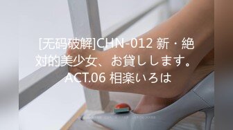 [无码破解]CHN-012 新・絶対的美少女、お貸しします。 ACT.06 相楽いろは