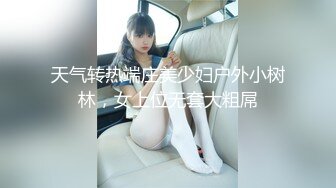 天气转热端庄美少妇户外小树林，女上位无套大粗屌